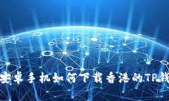 : 安卓手机如何下载香港的TP钱包