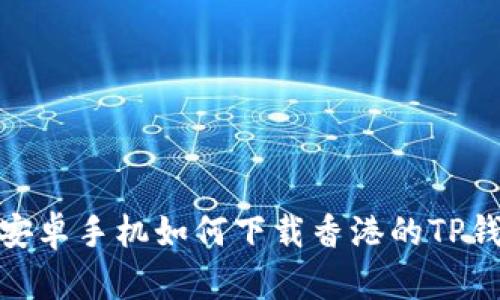 : 安卓手机如何下载香港的TP钱包