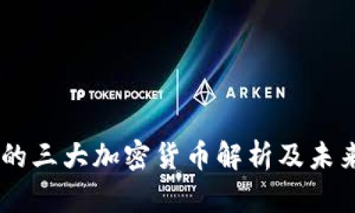 主流的三大加密货币解析及未来展望