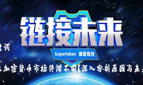和关键词

为什么加密货币市场停滞不前？深入分析原因与未来趋势