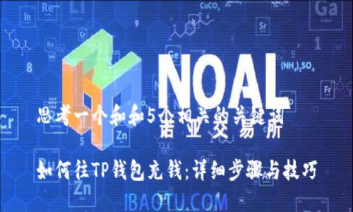 思考一个和和5个相关的关键词

如何往TP钱包充钱：详细步骤与技巧