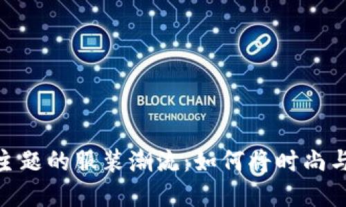 探索加密货币主题的服装潮流：如何将时尚与数字货币结合