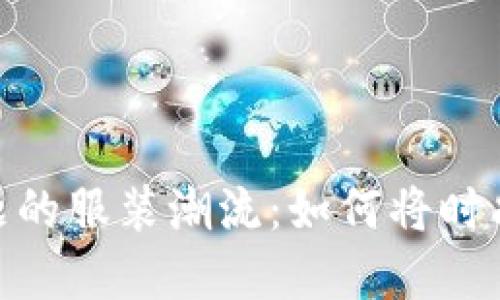 探索加密货币主题的服装潮流：如何将时尚与数字货币结合