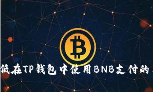 如何降低在TP钱包中使用BNB支付的手续费？