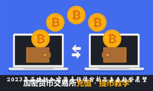 2023年区块链加密货币行情分析及未来趋势展望