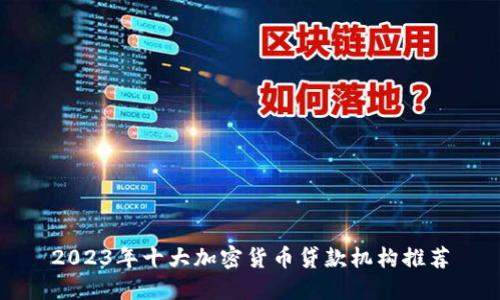 2023年十大加密货币贷款机构推荐