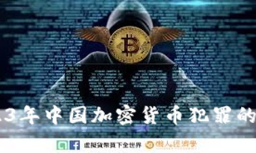 : 深入剖析：2023年中国加密货币犯罪的现状与应对措施