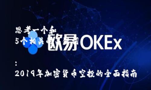 思考一个和  
5个相关的关键词

:  
2019年加密货币空投的全面指南