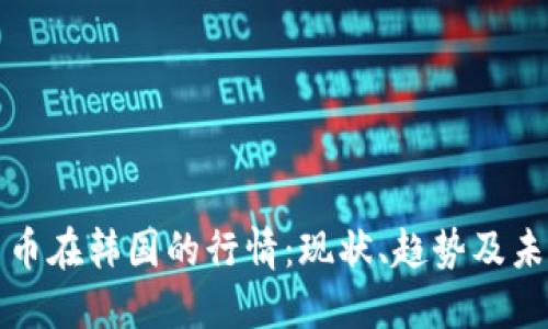 加密货币在韩国的行情：现状、趋势及未来展望