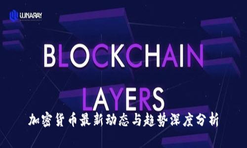 加密货币最新动态与趋势深度分析