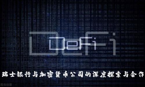 瑞士银行与加密货币公司的深度探索与合作