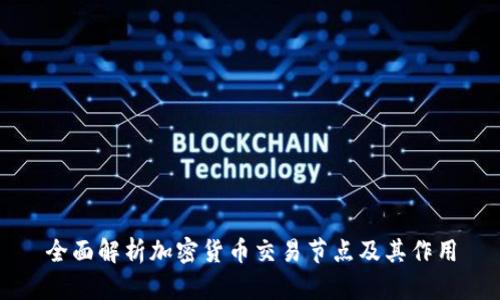 全面解析加密货币交易节点及其作用