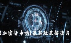 国内可以交易加密货币吗？最新政策解读与交易