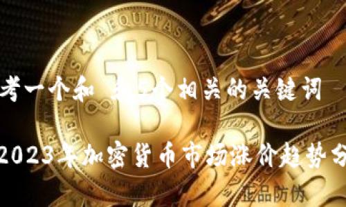 思考一个和 和5个相关的关键词

: 2023年加密货币市场涨价趋势分析