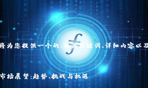 对于这个主题，我将为您提供一个的、相关关键词、详细内容以及相关问题的描述。

及关键词：

2025年加密货币市场展望：趋势、挑战与机遇