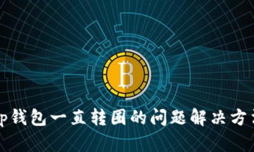 tp钱包一直转圈的问题解决方法