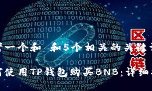 思考一个和 和5个相关的关键词  

如何使用TP钱包购买BNB：详细指南