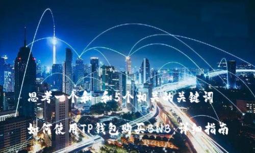 思考一个和 和5个相关的关键词  

如何使用TP钱包购买BNB：详细指南