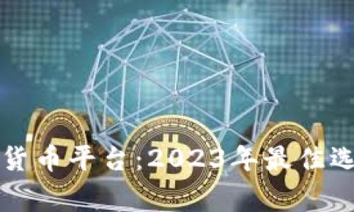 购买加密数字货币平台：2023年最佳选择与注意事项