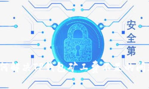 如何解决TP钱包矿工费不足的问题？