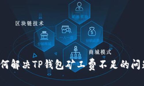 如何解决TP钱包矿工费不足的问题？