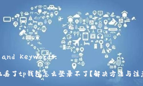 Title and Keywords:

: 手机丢了tp钱包怎么登录不了？解决方法与注意事项