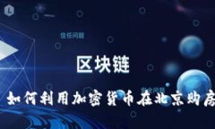 : 如何利用加密货币在北京购房?