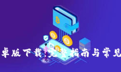 TP钱包安卓版下载：完整指南与常见问题解答