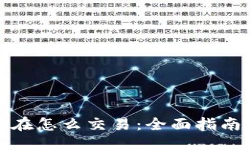 加密货币现在怎么交易：全面指南与实用技巧