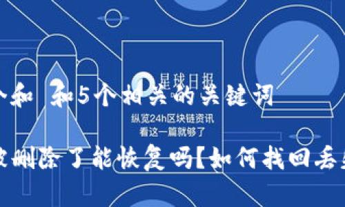 思考一个和 和5个相关的关键词

TP钱包被删除了能恢复吗？如何找回丢失的资产