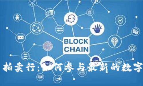 加密货币拍卖行：如何参与最新的数字资产交易