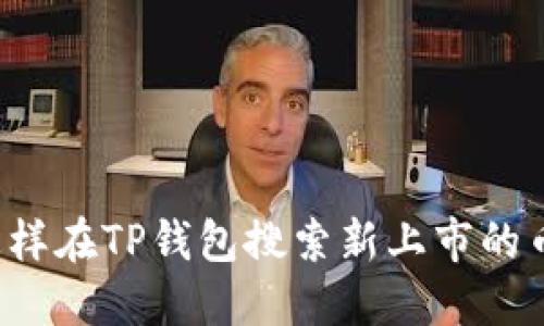 怎样在TP钱包搜索新上市的币？