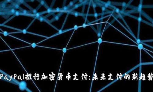 PayPal推行加密货币支付：未来支付的新趋势