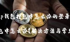 无法使用tp钱包打包中怎么办的登录信息TP钱包打
