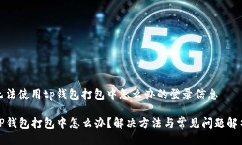 无法使用tp钱包打包中怎么办的登录信息

TP钱包打包中怎么办？解决方法与常见问题解析