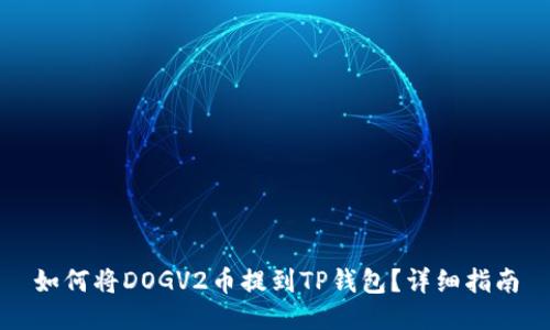 如何将DOGV2币提到TP钱包？详细指南