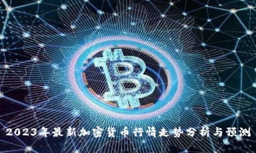 2023年最新加密货币行情走势分析与预测