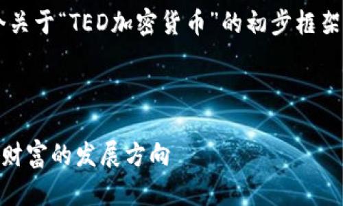 考虑到字数限制，下面是一个关于“TED加密货币”的初步框架及、关键词、问题和内容概要。

与关键词

探索TED加密货币：未来数字财富的发展方向