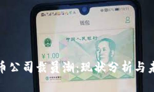 加密货币公司裁员潮：现状分析与未来趋势