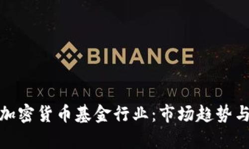 深入分析加密货币基金行业：市场趋势与投资机会