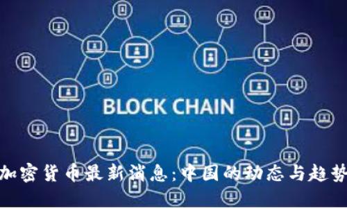 加密货币最新消息：中国的动态与趋势