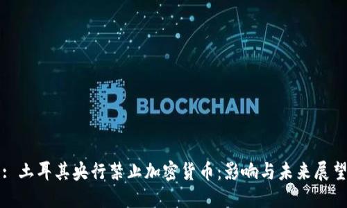 : 土耳其央行禁止加密货币：影响与未来展望