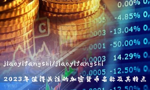 jiaoyifangshi/jiaoyifangshi

2023年值得关注的加密货币名称及其特点