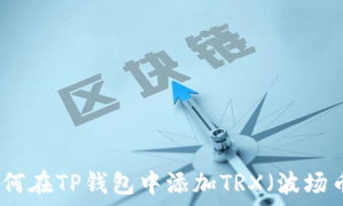  
如何在TP钱包中添加TRX（波场币）