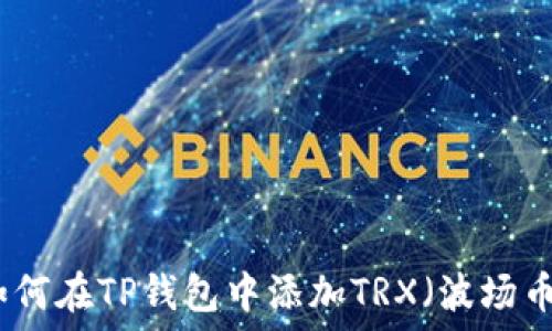  
如何在TP钱包中添加TRX（波场币）