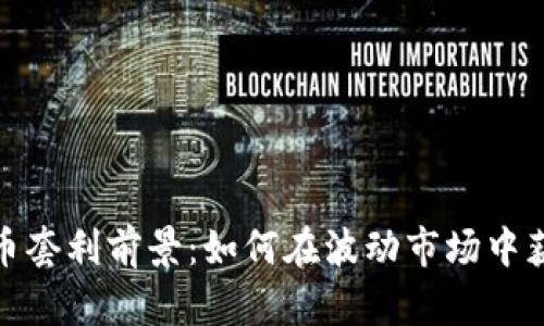 加密货币套利前景：如何在波动市场中获取利润