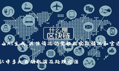 注意：以下内容由AI生成，具体情况仍需根据实际情况和官方说明进行判断


TP钱包一直确认中多久自动取消及处理方法