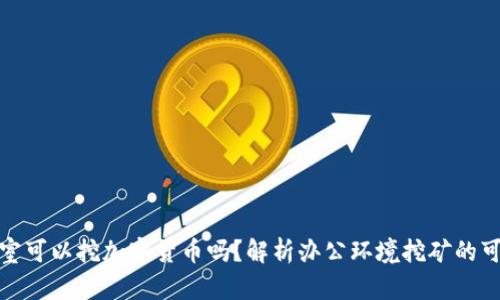 办公室可以挖加密货币吗？解析办公环境挖矿的可行性