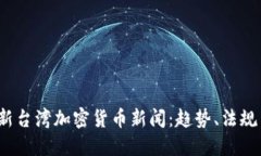 2023年最新台湾加密货币新闻：趋势、法规与市场
