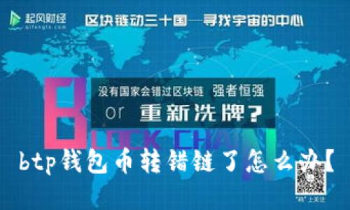 btp钱包币转错链了怎么办？